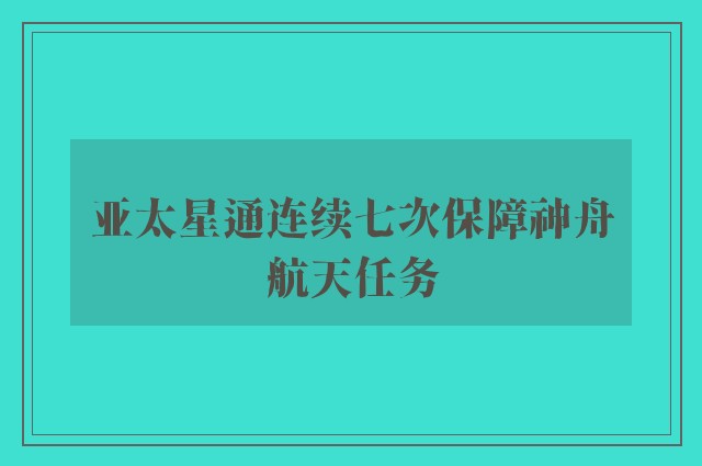 亚太星通连续七次保障神舟航天任务