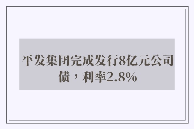 平发集团完成发行8亿元公司债，利率2.8％