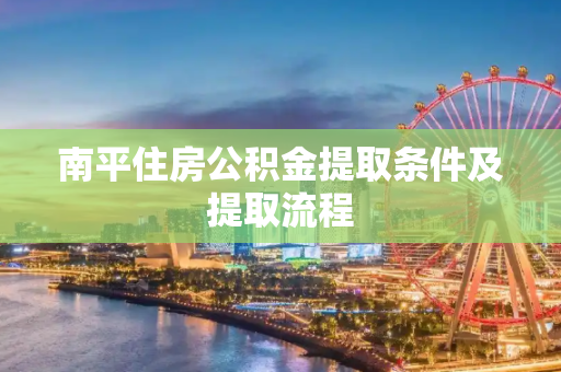 南平住房公积金提取条件及提取流程