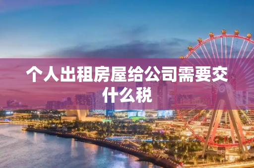 个人出租房屋给公司需要交什么税