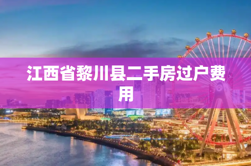 江西省黎川县二手房过户费用