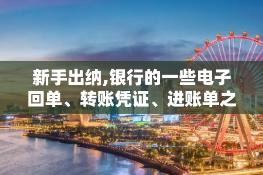 新手出纳,银行的一些电子回单、转账凭证、进账单之类的应该怎么处理?