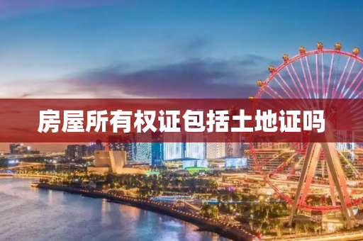 房屋所有权证包括土地证吗
