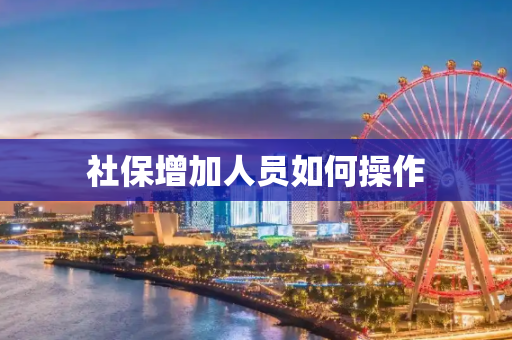 社保增加人员如何操作