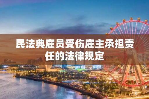 民法典雇员受伤雇主承担责任的法律规定