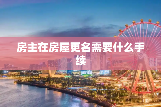 房主在房屋更名需要什么手续