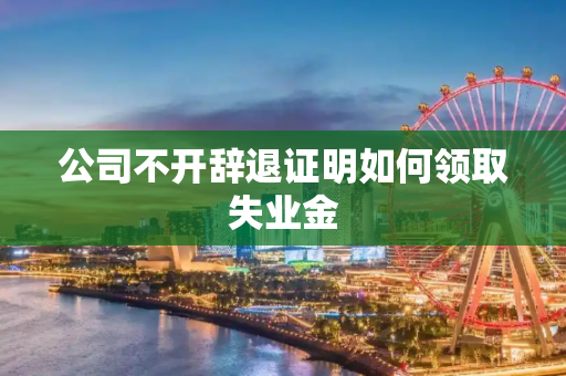 公司不开辞退证明如何领取失业金