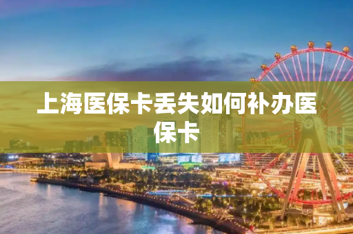 上海医保卡丢失如何补办医保卡