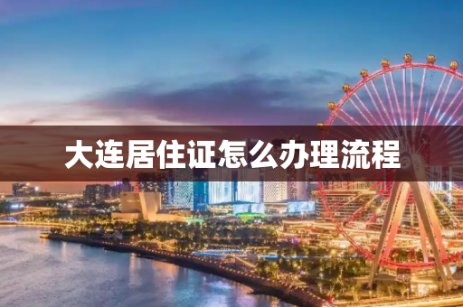 大连居住证怎么办理流程