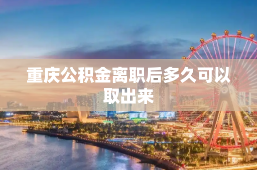 重庆公积金离职后多久可以取出来