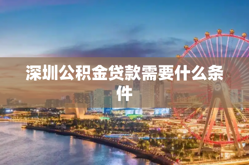 深圳公积金贷款需要什么条件