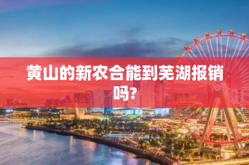 黄山的新农合能到芜湖报销吗?