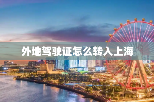 外地驾驶证怎么转入上海