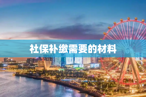 社保补缴需要的材料