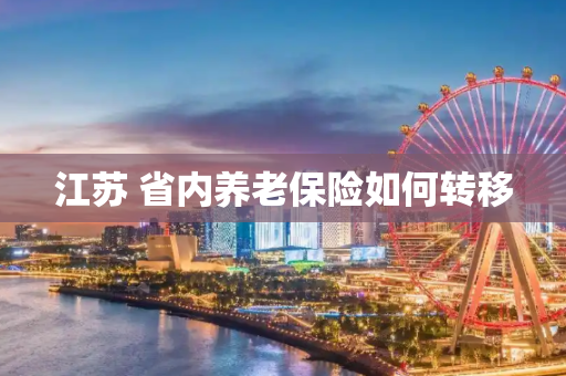 江苏 省内养老保险如何转移
