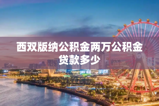 西双版纳公积金两万公积金贷款多少