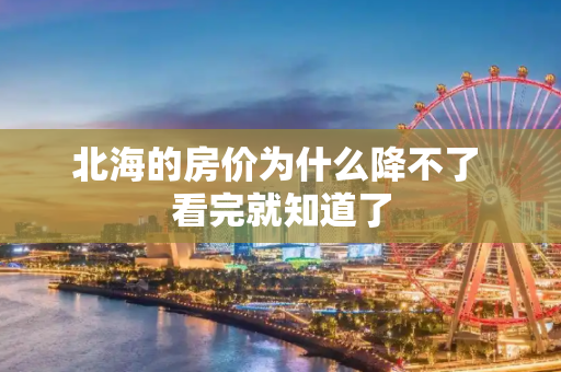 北海的房价为什么降不了 看完就知道了