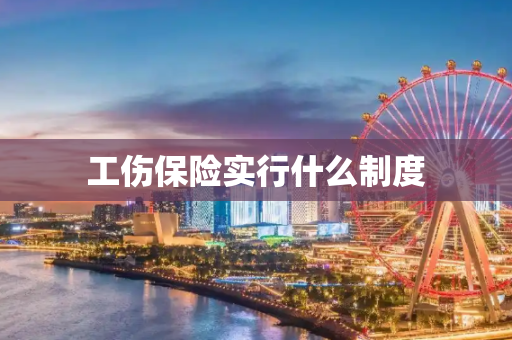 工伤保险实行什么制度