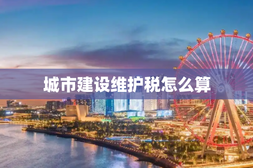 城市建设维护税怎么算
