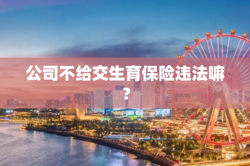 公司不给交生育保险违法嘛？