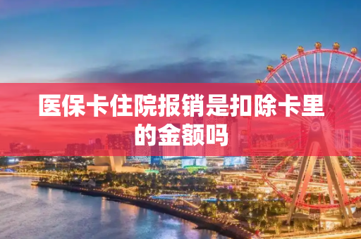 医保卡住院报销是扣除卡里的金额吗