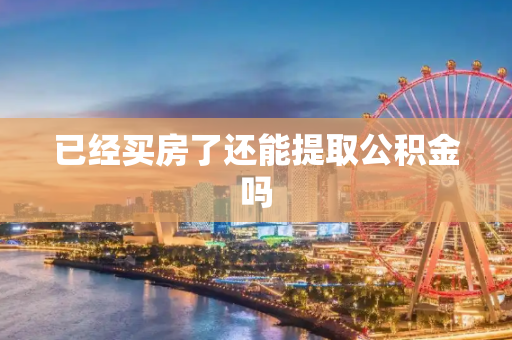 已经买房了还能提取公积金吗