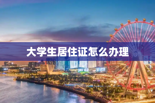 大学生居住证怎么办理