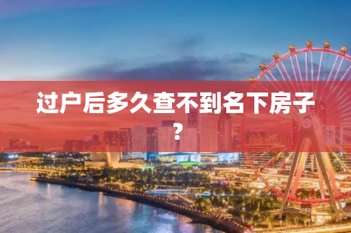 过户后多久查不到名下房子？