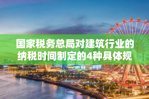 国家税务总局对建筑行业的纳税时间制定的4种具体规定出自哪些文件