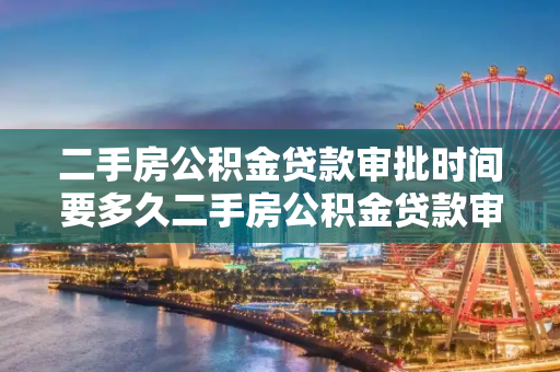 二手房公积金贷款审批时间要多久二手房公积金贷款审批时间