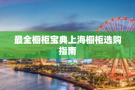 最全橱柜宝典上海橱柜选购指南