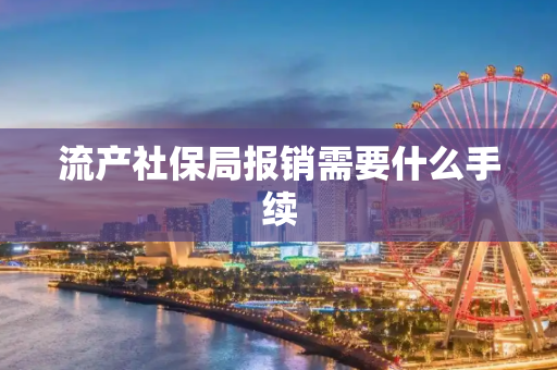 流产社保局报销需要什么手续