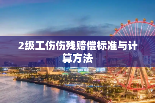 2级工伤伤残赔偿标准与计算方法