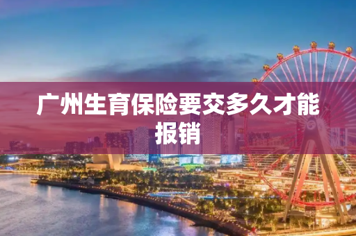 广州生育保险要交多久才能报销