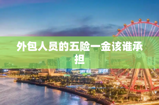 外包人员的五险一金该谁承担