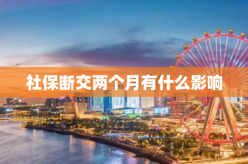 社保断交两个月有什么影响