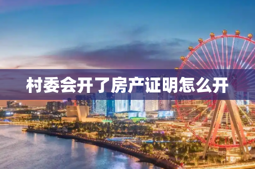 村委会开了房产证明怎么开