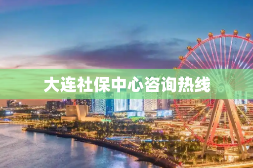 大连社保中心咨询热线