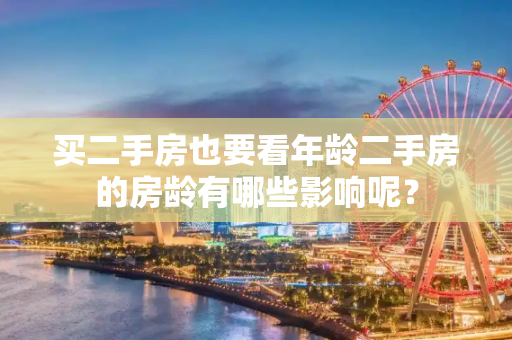 买二手房也要看年龄二手房的房龄有哪些影响呢？