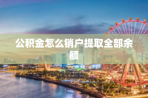 公积金怎么销户提取全部余额