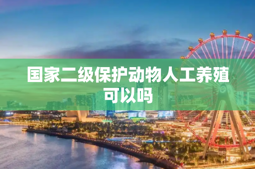 国家二级保护动物人工养殖可以吗