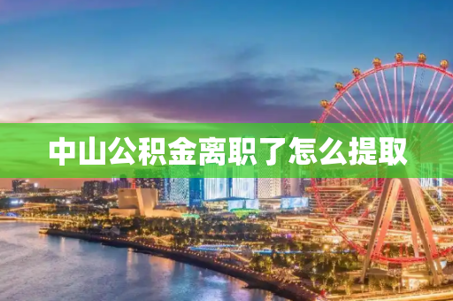 中山公积金离职了怎么提取