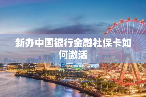 新办中国银行金融社保卡如何激活