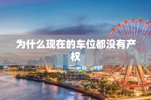 为什么现在的车位都没有产权