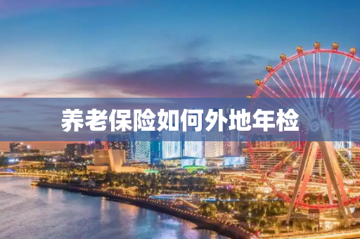 养老保险如何外地年检