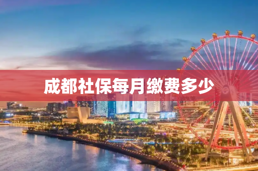 成都社保每月缴费多少