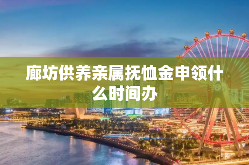 廊坊供养亲属抚恤金申领什么时间办