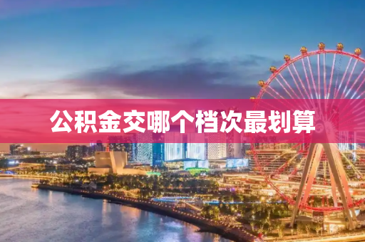 公积金交哪个档次最划算