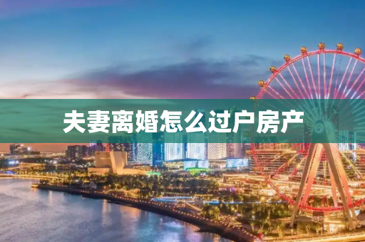 夫妻离婚怎么过户房产