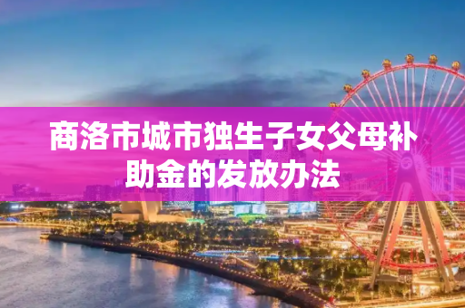 商洛市城市独生子女父母补助金的发放办法